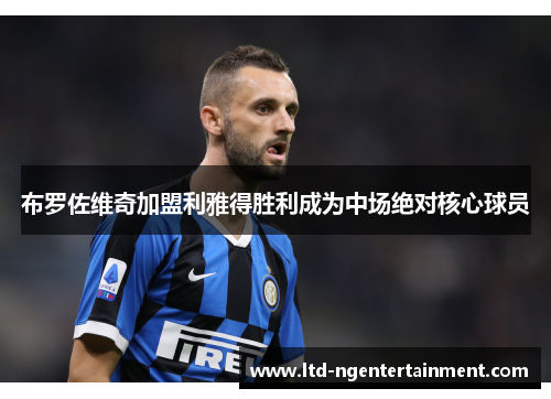 布罗佐维奇加盟利雅得胜利成为中场绝对核心球员