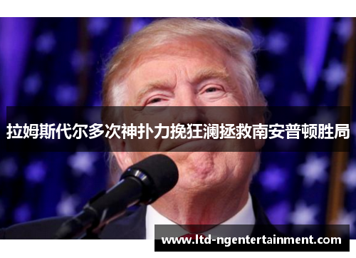 拉姆斯代尔多次神扑力挽狂澜拯救南安普顿胜局