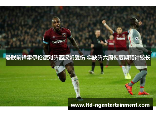 曼联前锋霍伊伦德对阵西汉姆受伤 将缺阵六周恢复期预计较长