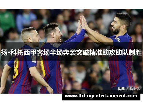 扬·科托西甲客场半场奔袭突破精准助攻助队制胜