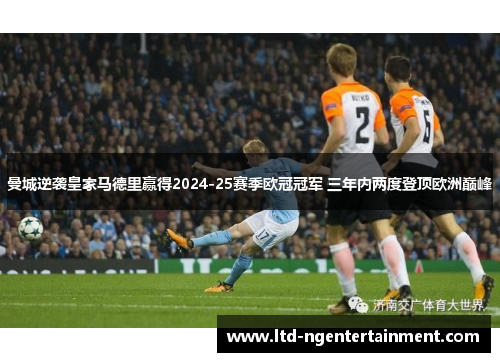 曼城逆袭皇家马德里赢得2024-25赛季欧冠冠军 三年内两度登顶欧洲巅峰