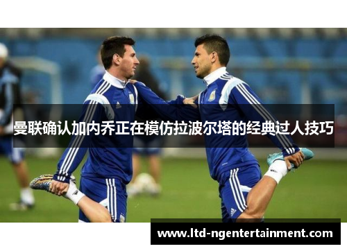 曼联确认加内乔正在模仿拉波尔塔的经典过人技巧