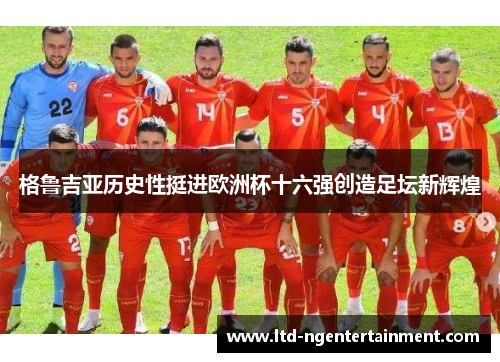 格鲁吉亚历史性挺进欧洲杯十六强创造足坛新辉煌