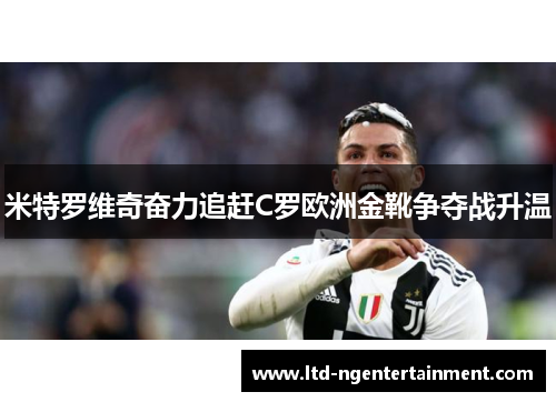 米特罗维奇奋力追赶C罗欧洲金靴争夺战升温