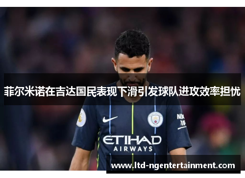菲尔米诺在吉达国民表现下滑引发球队进攻效率担忧 菲尔米诺在吉达国民表现下滑引发球队进攻效率担忧