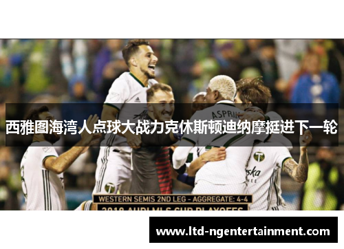 西雅图海湾人点球大战力克休斯顿迪纳摩挺进下一轮 西雅图海湾人点球大战力克休斯顿迪纳摩挺进下一轮