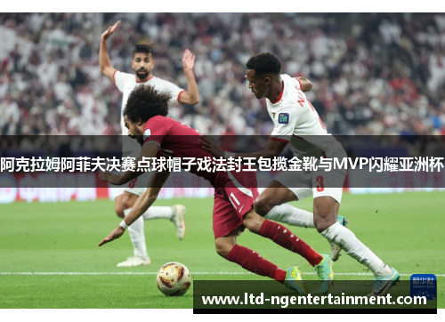 阿克拉姆阿菲夫决赛点球帽子戏法封王包揽金靴与MVP闪耀亚洲杯 阿克拉姆阿菲夫决赛点球帽子戏法封王包揽金靴与MVP闪耀亚洲杯