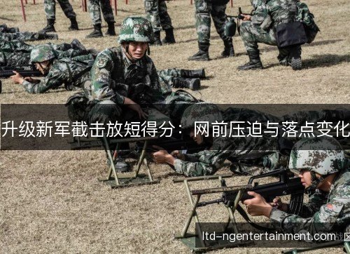 升级新军截击放短得分：网前压迫与落点变化